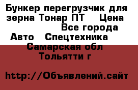 Бункер-перегрузчик для зерна Тонар ПТ5 › Цена ­ 2 040 000 - Все города Авто » Спецтехника   . Самарская обл.,Тольятти г.